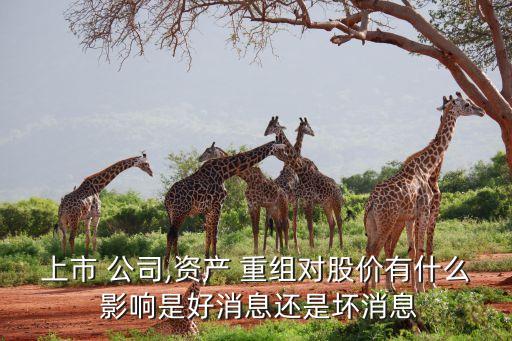 上市 公司,資產(chǎn) 重組對股價(jià)有什么 影響是好消息還是壞消息