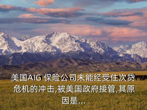 美國AIG 保險公司未能經(jīng)受住次貸 危機的沖擊,被美國政府接管,其原因是...