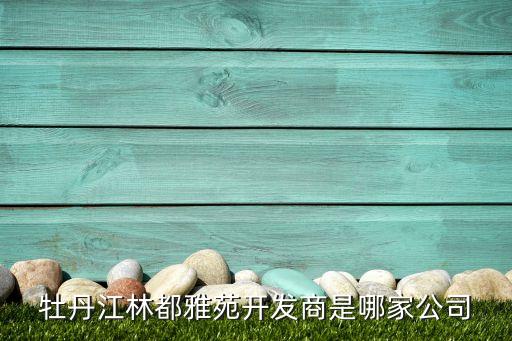 牡丹江林都雅苑開(kāi)發(fā)商是哪家公司