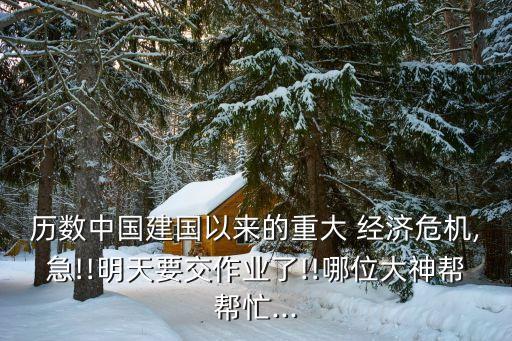 歷數(shù)中國(guó)建國(guó)以來的重大 經(jīng)濟(jì)危機(jī),急!!明天要交作業(yè)了!!哪位大神幫幫忙...