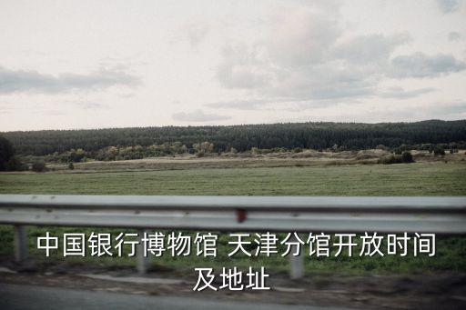 中國銀行博物館 天津分館開放時(shí)間及地址