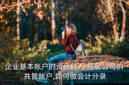 企業(yè)基本帳戶的資金轉入 基金公司的 共管帳戶,如何做會計分錄