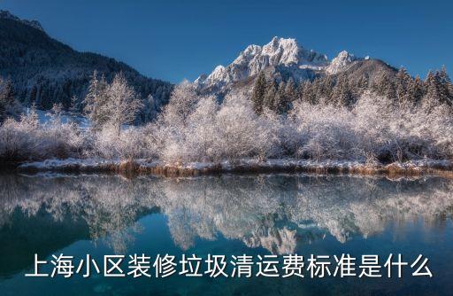  上海小區(qū)裝修垃圾清運費標準是什么