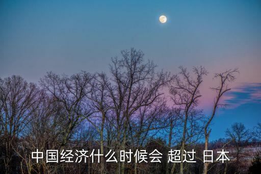 中國經(jīng)濟(jì)什么時(shí)候會 超過 日本