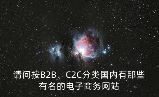 請(qǐng)問(wèn)按B2B、C2C分類(lèi)國(guó)內(nèi)有那些有名的電子商務(wù)網(wǎng)站