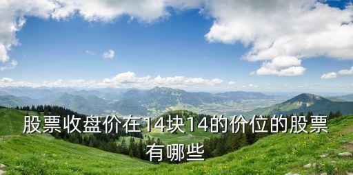 股票收盤(pán)價(jià)在14塊14的價(jià)位的股票有哪些