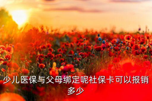 少兒醫(yī)保與父母綁定呢社?？梢詧?bào)銷多少