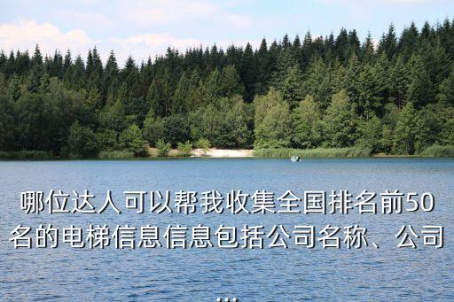 哪位達(dá)人可以幫我收集全國(guó)排名前50名的電梯信息信息包括公司名稱、公司...