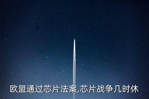 歐盟通過芯片法案,芯片戰(zhàn)爭(zhēng)幾時(shí)休