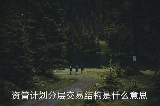 資管計劃分層交易結(jié)構(gòu)是什么意思