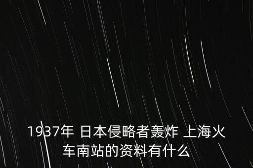 1937年 日本侵略者轟炸 上?；疖嚹险镜馁Y料有什么
