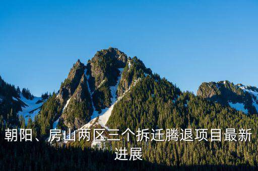 朝陽、房山兩區(qū)三個拆遷騰退項目最新進展