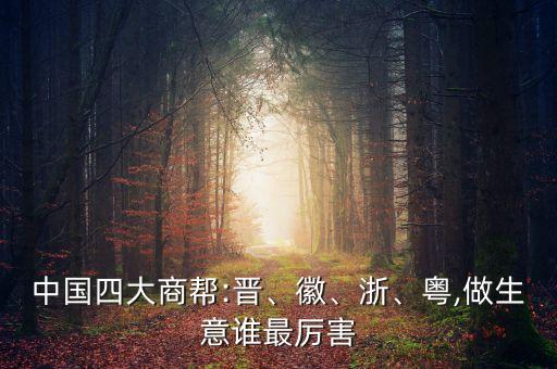 中國四大商幫:晉、徽、浙、粵,做生意誰最厲害