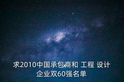求2010中國承包商和 工程 設(shè)計(jì)企業(yè)雙60強(qiáng)名單