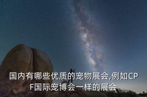 國(guó)內(nèi)有哪些優(yōu)質(zhì)的寵物展會(huì),例如CPF國(guó)際寵博會(huì)一樣的展會(huì)
