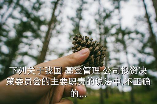下列關(guān)于我國(guó) 基金管理 公司投資決策委員會(huì)的主要職責(zé)的說(shuō)法中,不正確的...