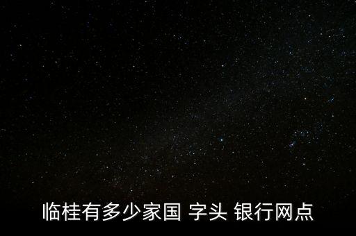 臨桂有多少家國 字頭 銀行網(wǎng)點(diǎn)