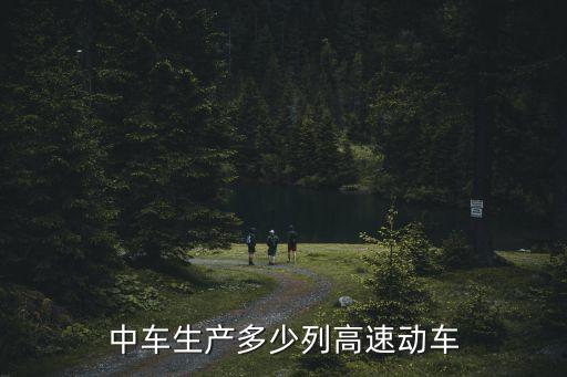 中國中車生產多少列高速動車