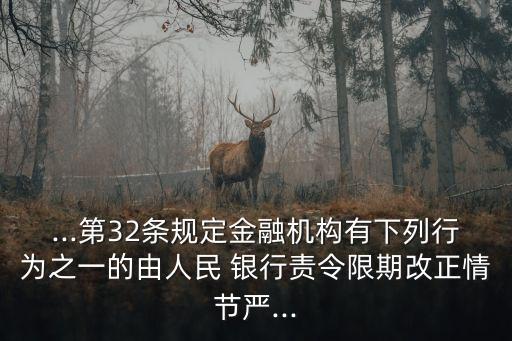 ...第32條規(guī)定金融機構有下列行為之一的由人民 銀行責令限期改正情節(jié)嚴...
