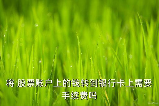 將 股票賬戶上的錢(qián)轉(zhuǎn)到銀行卡上需要手續(xù)費(fèi)嗎