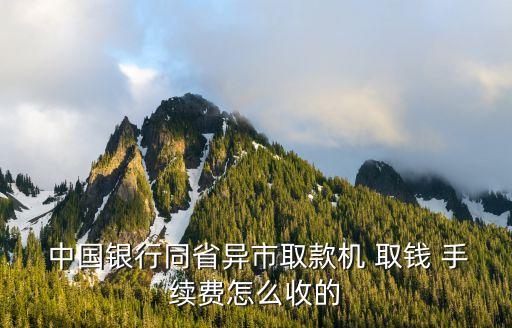  中國銀行同省異市取款機(jī) 取錢 手續(xù)費(fèi)怎么收的