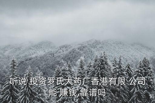 聽(tīng)說(shuō) 投資羅氏大藥廠香港有限 公司能 賺錢(qián),靠譜嗎
