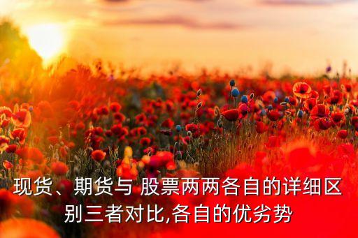 現(xiàn)貨、期貨與 股票兩兩各自的詳細區(qū)別三者對比,各自的優(yōu)劣勢