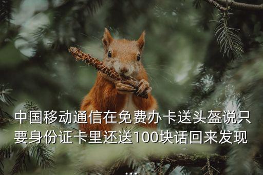  中國移動(dòng)通信在免費(fèi)辦卡送頭盔說只要身份證卡里還送100塊話回來發(fā)現(xiàn)...