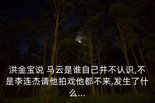 洪金寶說 馬云是誰自己并不認識,不是李連杰請他拍戲他都不來,發(fā)生了什么...