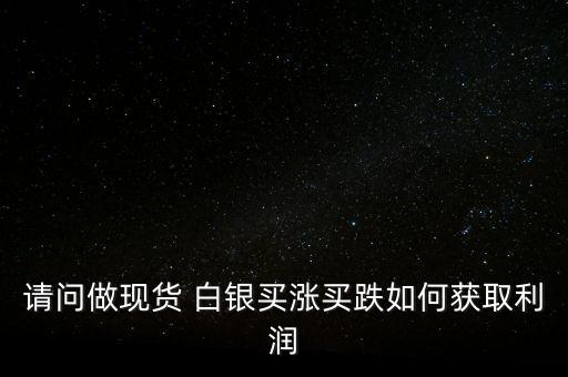 請(qǐng)問(wèn)做現(xiàn)貨 白銀買(mǎi)漲買(mǎi)跌如何獲取利潤(rùn)