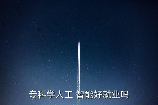 ?？茖W(xué)人工 智能好就業(yè)嗎