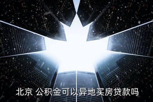  北京 公積金可以異地買(mǎi)房貸款嗎