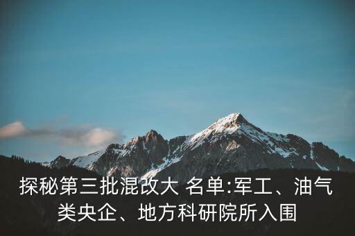 探秘第三批混改大 名單:軍工、油氣類央企、地方科研院所入圍