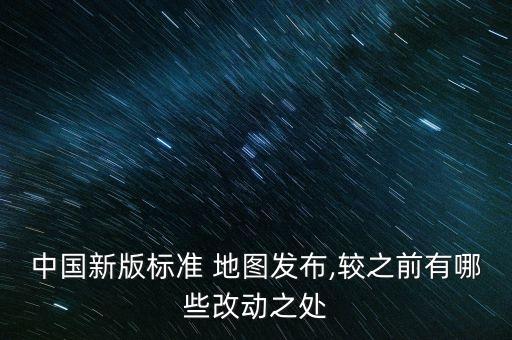 中國新版標(biāo)準(zhǔn) 地圖發(fā)布,較之前有哪些改動(dòng)之處