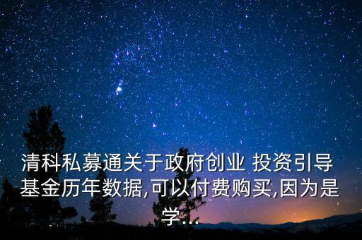 清科私募通關(guān)于政府創(chuàng)業(yè) 投資引導(dǎo) 基金歷年數(shù)據(jù),可以付費(fèi)購(gòu)買(mǎi),因?yàn)槭菍W(xué)...