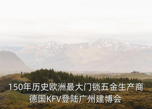 150年歷史歐洲最大門(mén)鎖五金生產(chǎn)商德國(guó)KFV登陸廣州建博會(huì)