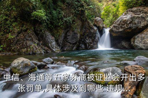 中信、海通等五家券商被證監(jiān)會開出多張罰單,具體涉及到哪些 違規(guī)...
