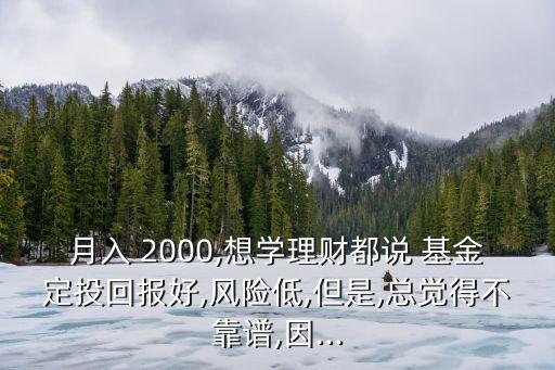 月入 2000,想學理財都說 基金定投回報好,風險低,但是,總覺得不靠譜,因...