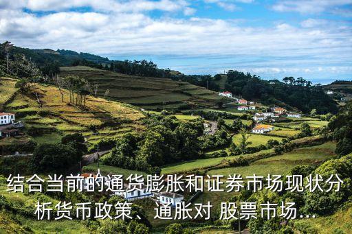 結(jié)合當(dāng)前的通貨膨脹和證券市場(chǎng)現(xiàn)狀分析貨幣政策、通脹對(duì) 股票市場(chǎng)...