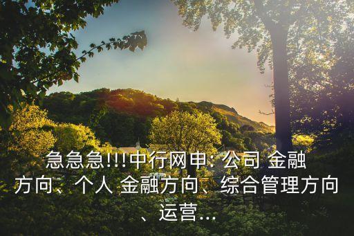 急急急!!!中行網申: 公司 金融方向、個人 金融方向、綜合管理方向、運營...