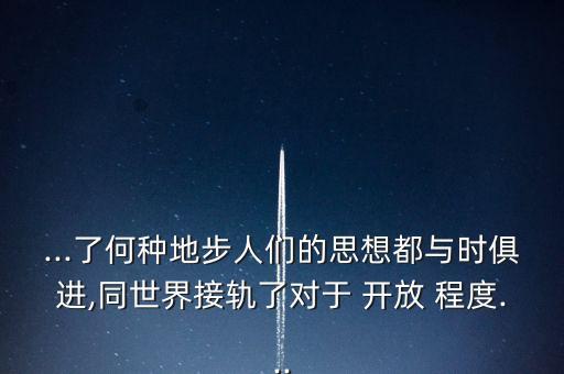 ...了何種地步人們的思想都與時(shí)俱進(jìn),同世界接軌了對(duì)于 開放 程度...