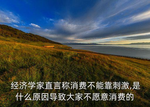  經(jīng)濟(jì)學(xué)家直言稱(chēng)消費(fèi)不能靠刺激,是什么原因?qū)е麓蠹也辉敢庀M(fèi)的
