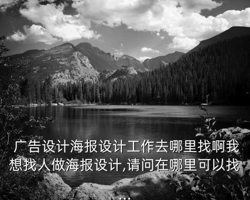  廣告設(shè)計(jì)海報(bào)設(shè)計(jì)工作去哪里找啊我想找人做海報(bào)設(shè)計(jì),請問在哪里可以找...