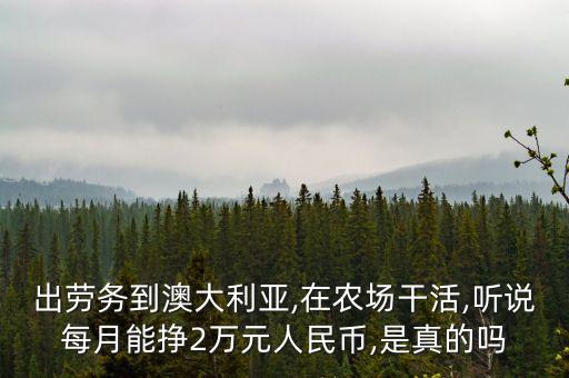 出勞務到澳大利亞,在農場干活,聽說每月能掙2萬元人民幣,是真的嗎