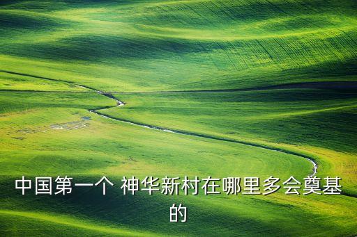 中國第一個(gè) 神華新村在哪里多會(huì)奠基的