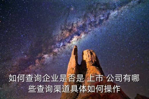 如何查詢(xún)企業(yè)是否是 上市 公司有哪些查詢(xún)渠道具體如何操作