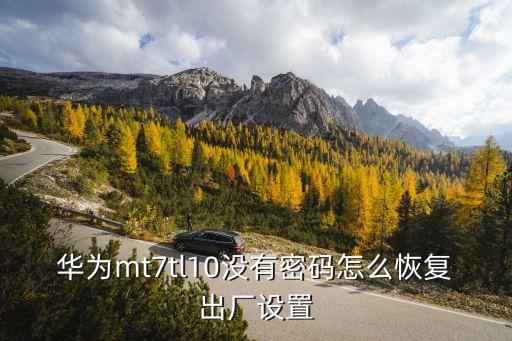 華為mt7tl10沒(méi)有密碼怎么恢復(fù)出廠(chǎng)設(shè)置