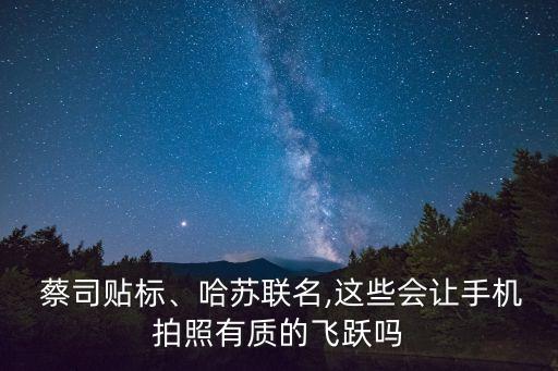  蔡司貼標(biāo)、哈蘇聯(lián)名,這些會(huì)讓手機(jī)拍照有質(zhì)的飛躍嗎