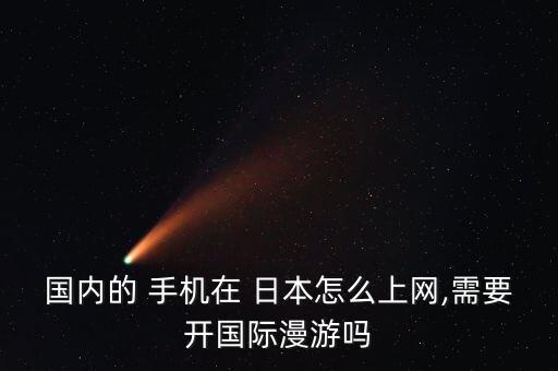 國內(nèi)的 手機(jī)在 日本怎么上網(wǎng),需要開國際漫游嗎
