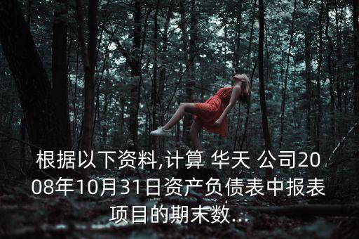 根據以下資料,計算 華天 公司2008年10月31日資產負債表中報表項目的期末數(shù)...